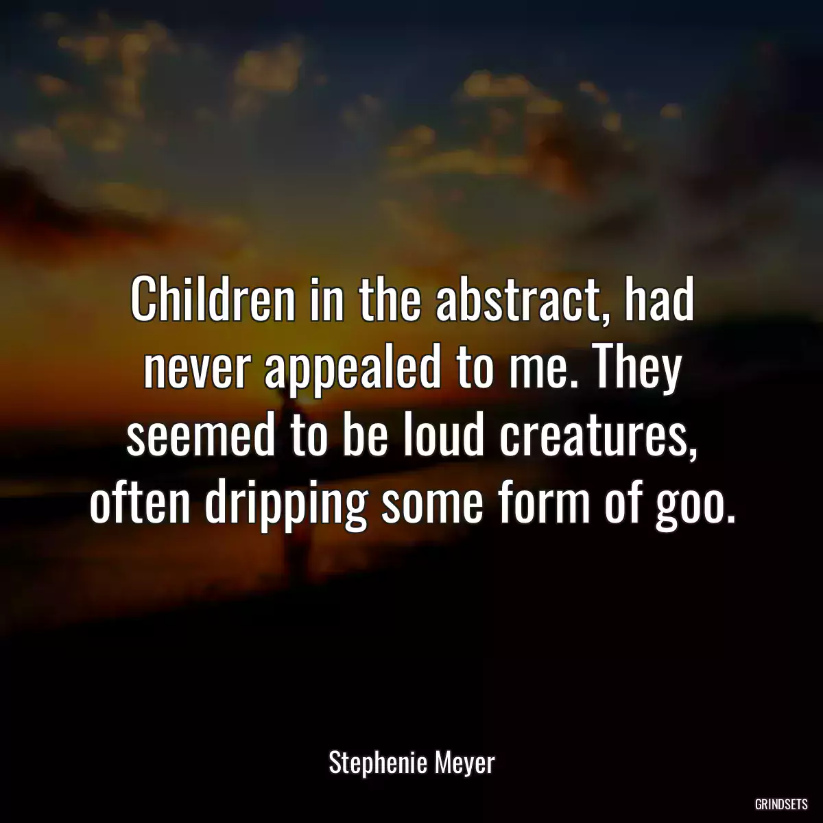 Children in the abstract, had never appealed to me. They seemed to be loud creatures, often dripping some form of goo.