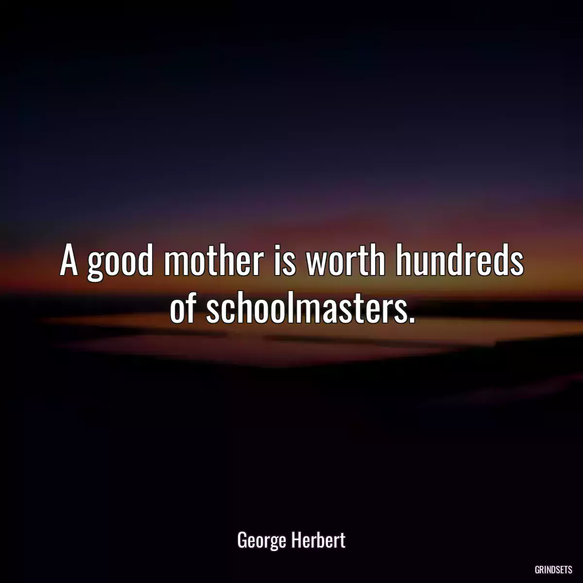A good mother is worth hundreds of schoolmasters.