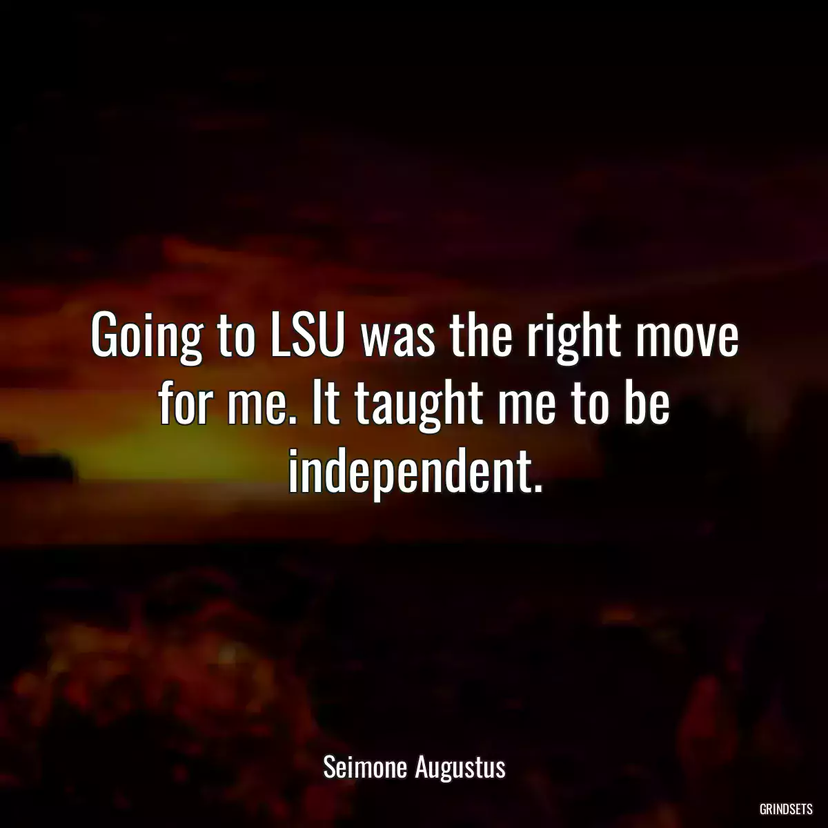 Going to LSU was the right move for me. It taught me to be independent.