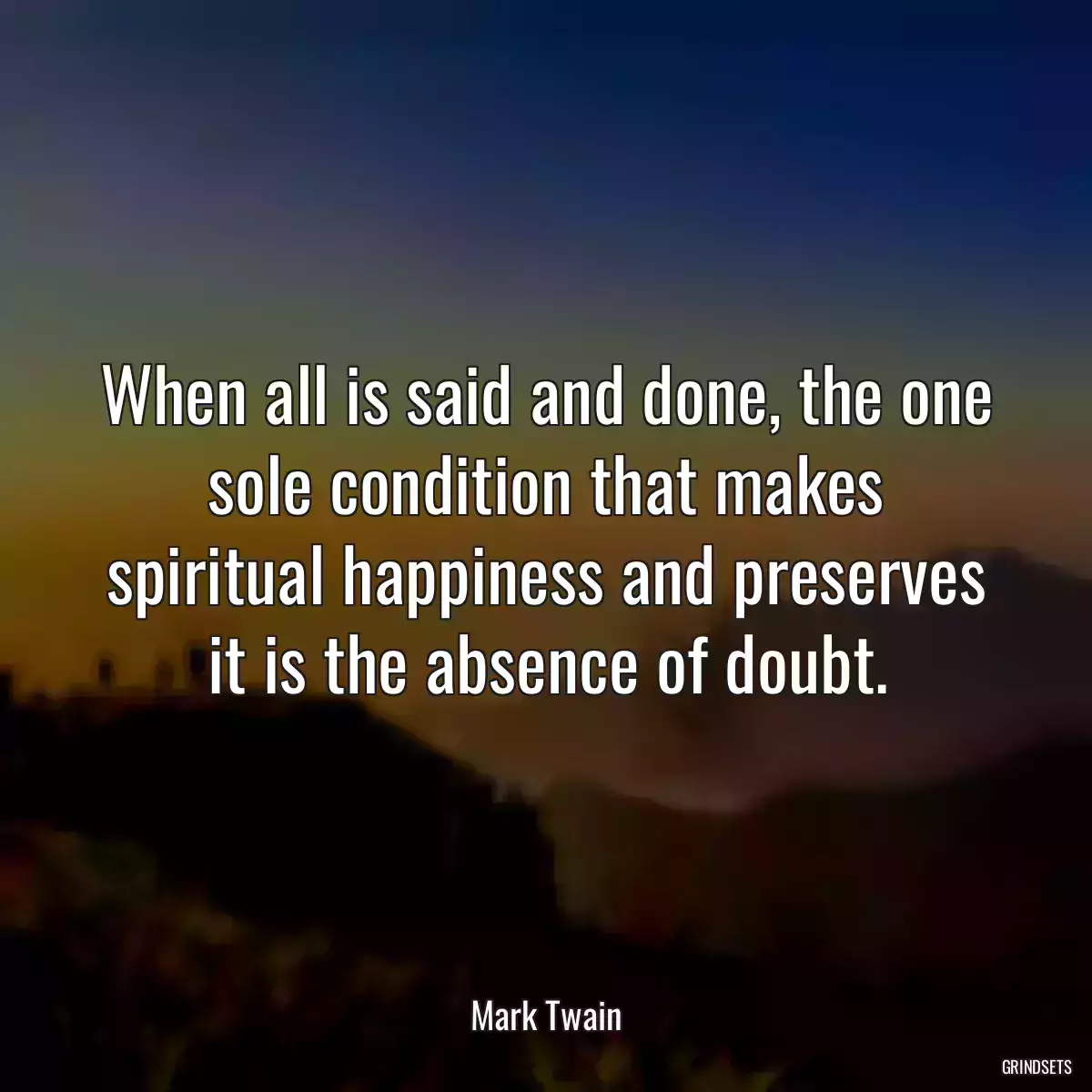 When all is said and done, the one sole condition that makes spiritual happiness and preserves it is the absence of doubt.