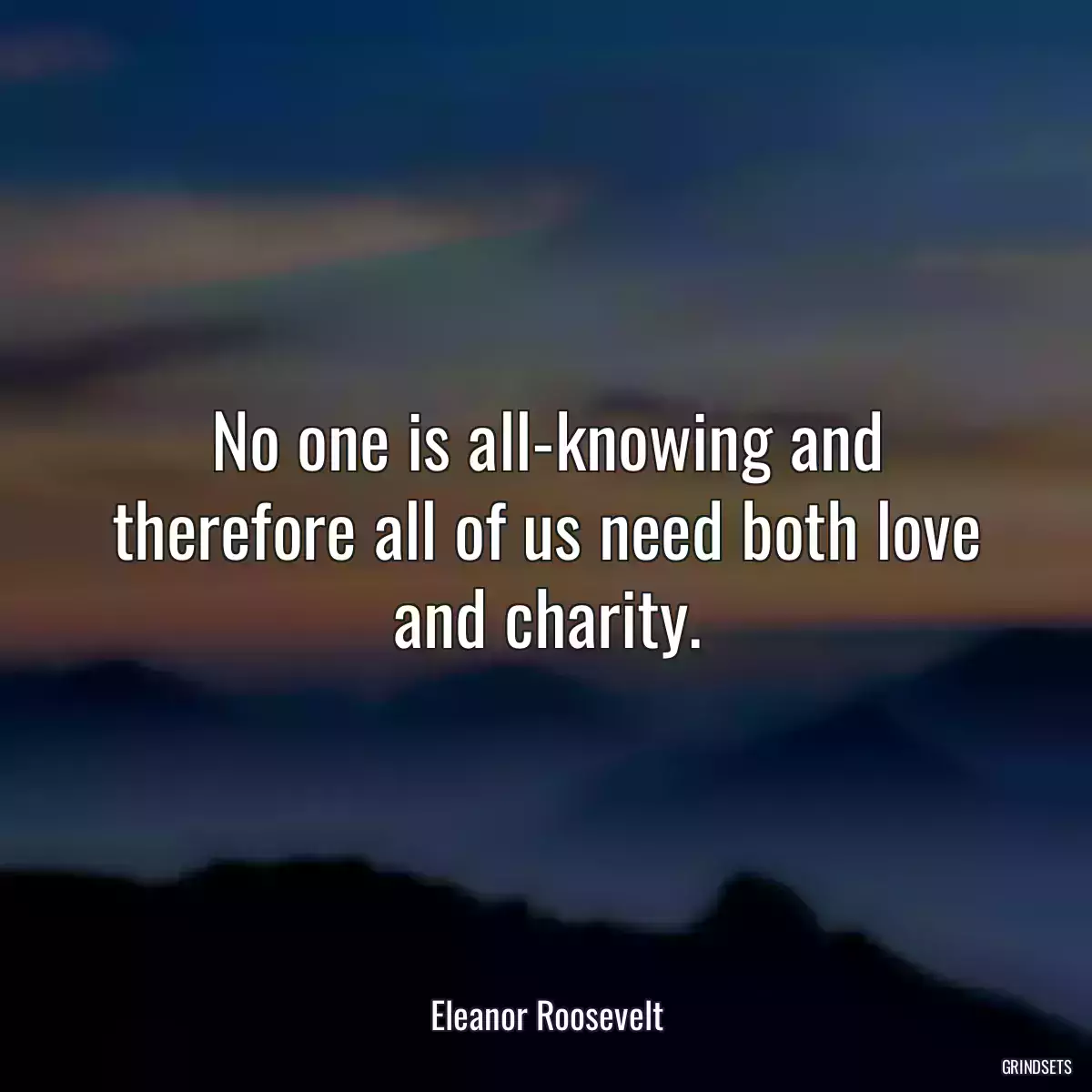 No one is all-knowing and therefore all of us need both love and charity.