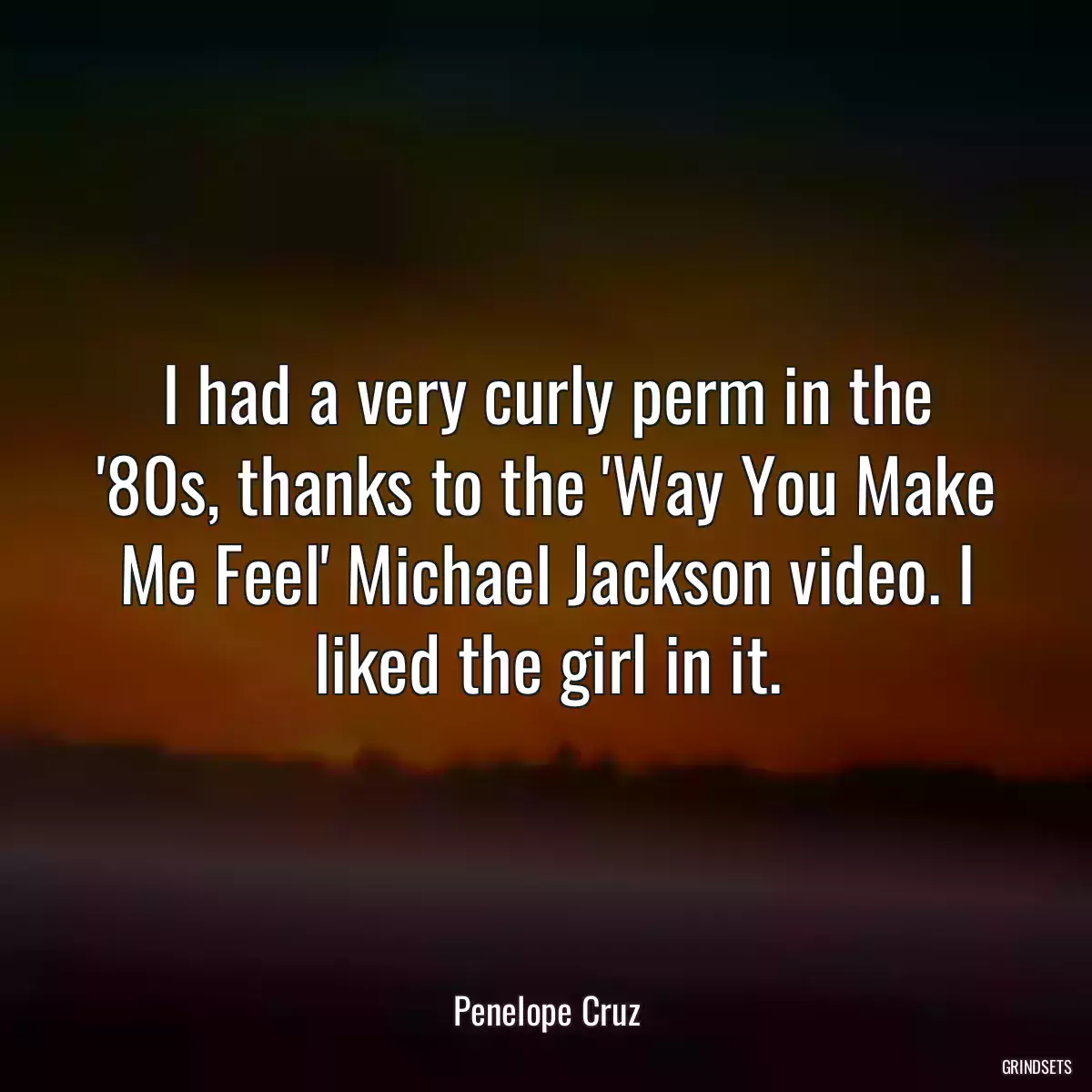 I had a very curly perm in the \'80s, thanks to the \'Way You Make Me Feel\' Michael Jackson video. I liked the girl in it.