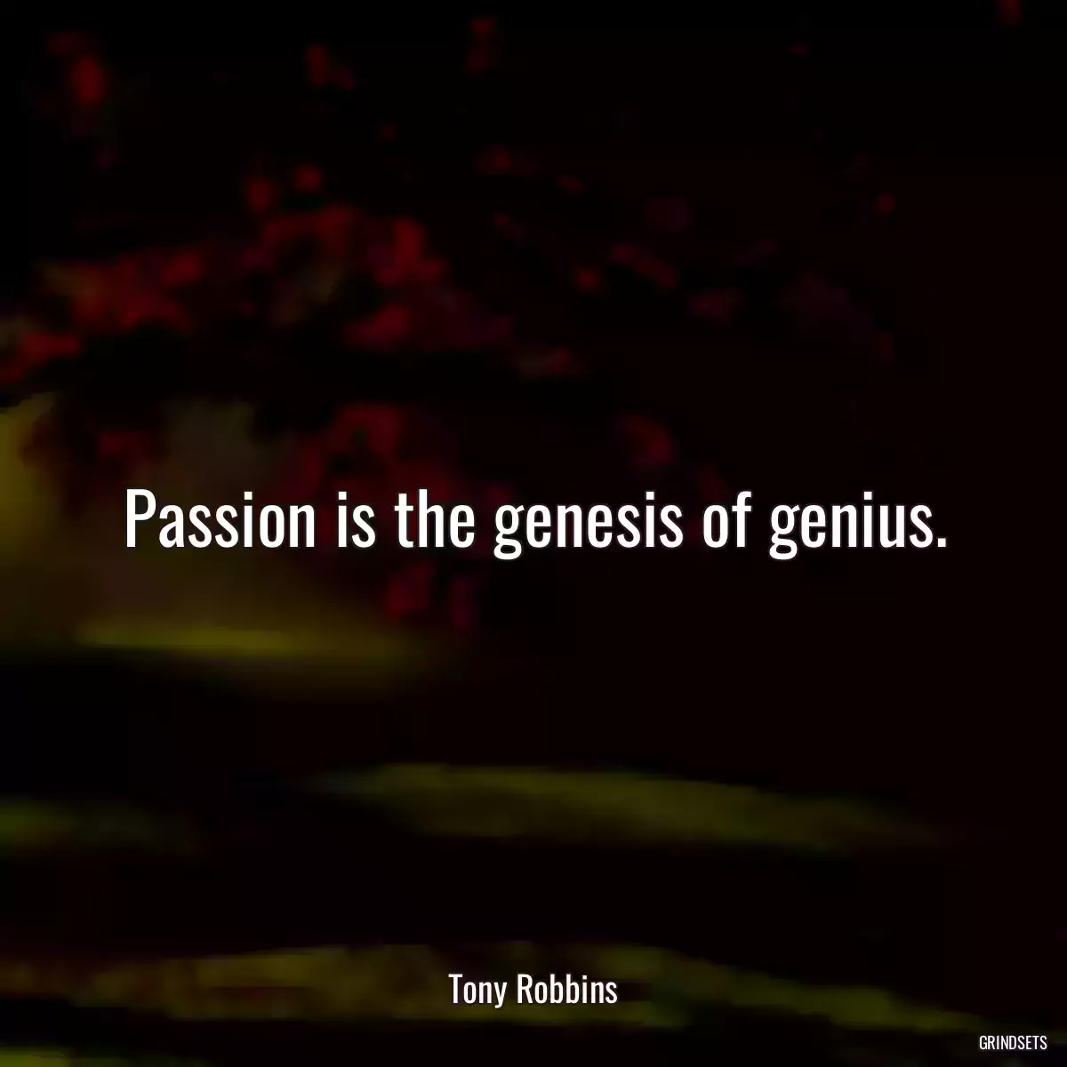 Passion is the genesis of genius.