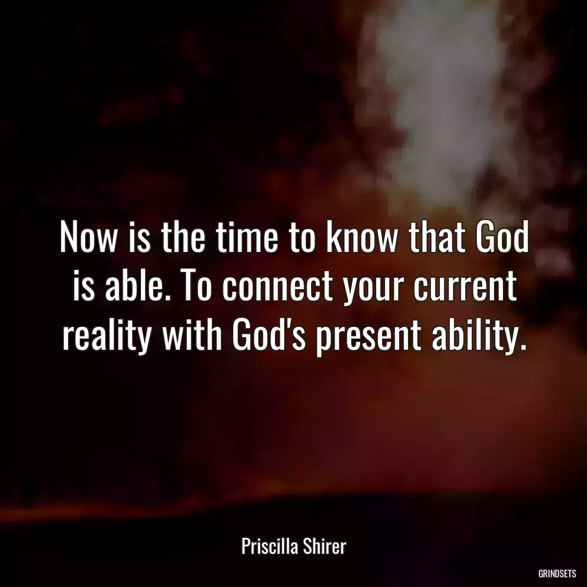 Now is the time to know that God is able. To connect your current reality with God\'s present ability.