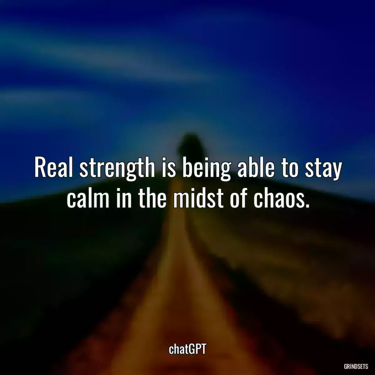 Real strength is being able to stay calm in the midst of chaos.