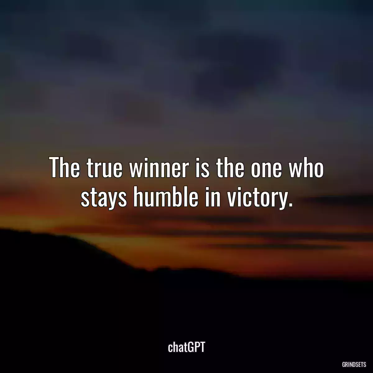 The true winner is the one who stays humble in victory.