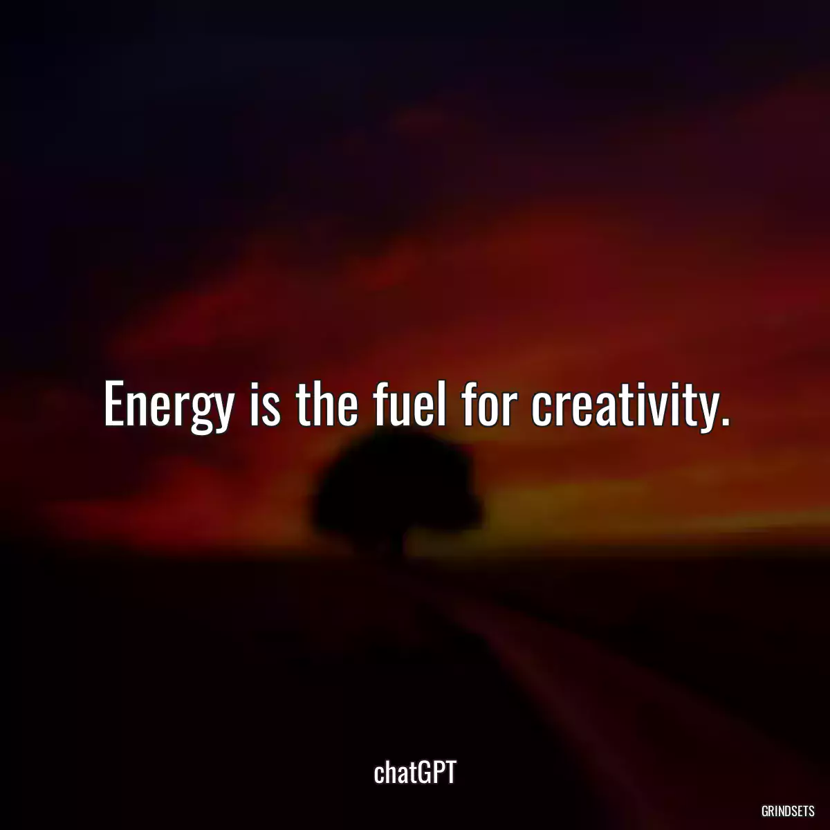 Energy is the fuel for creativity.