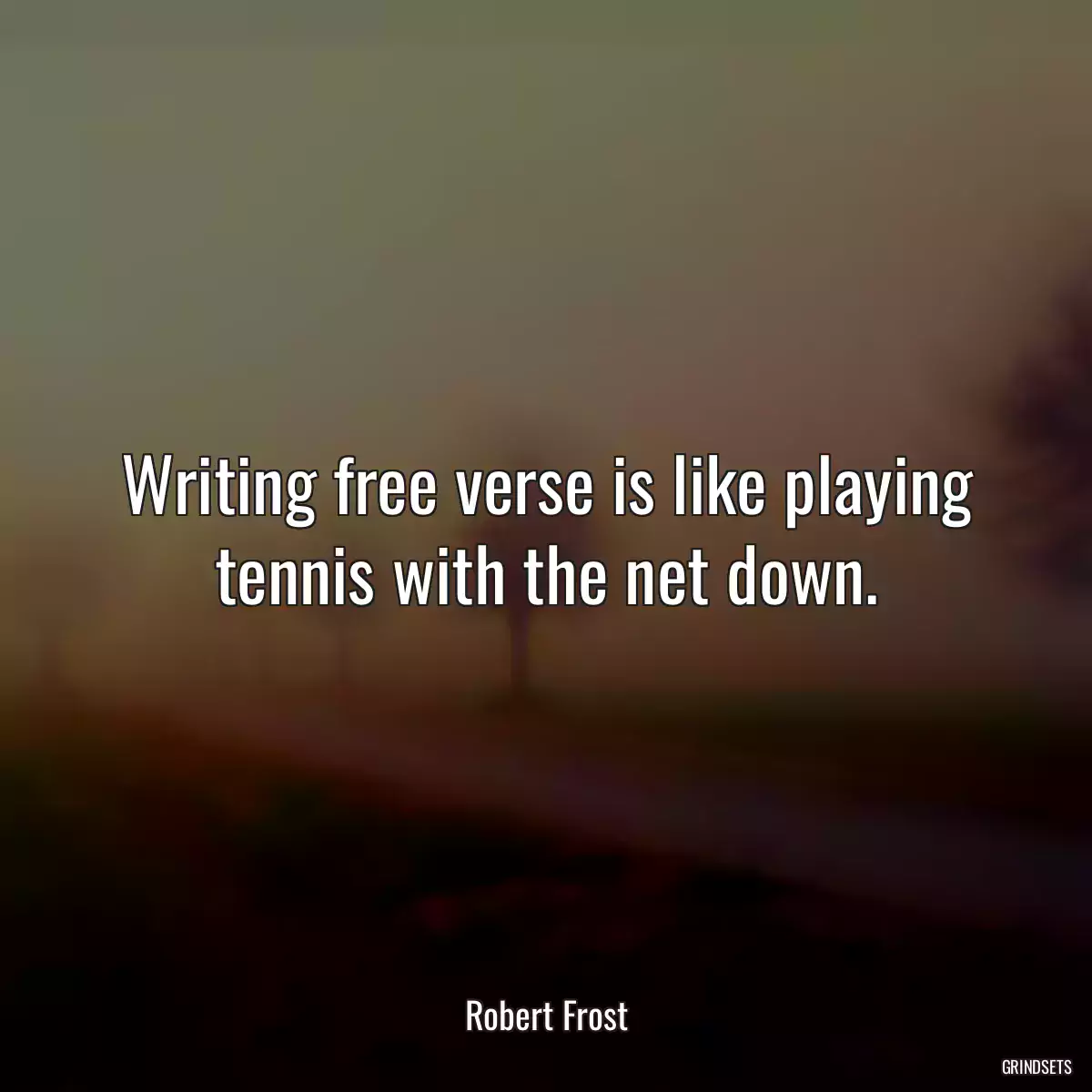 Writing free verse is like playing tennis with the net down.