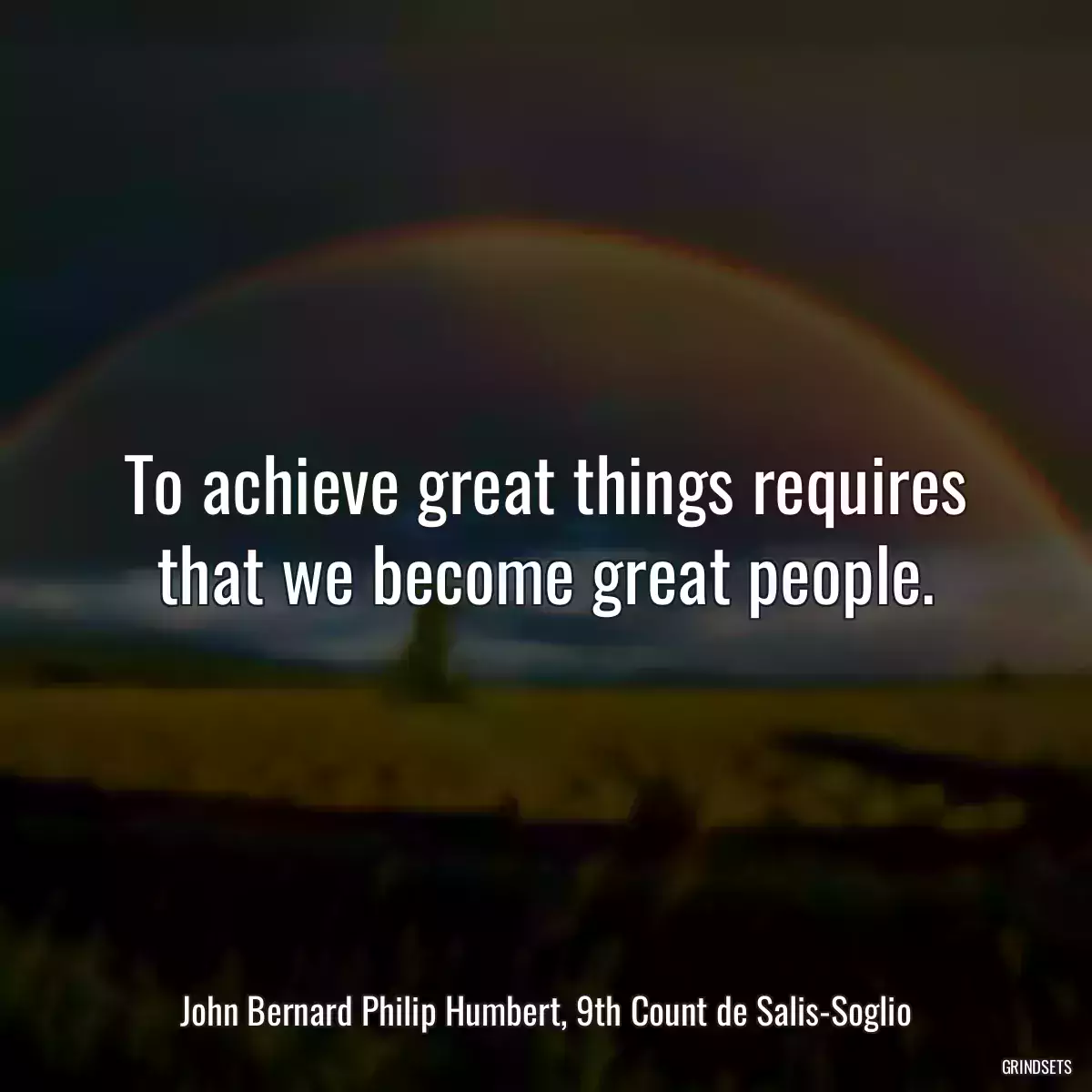 To achieve great things requires that we become great people.