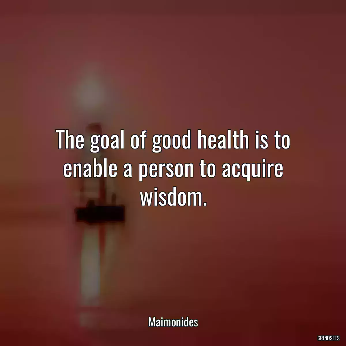 The goal of good health is to enable a person to acquire wisdom.