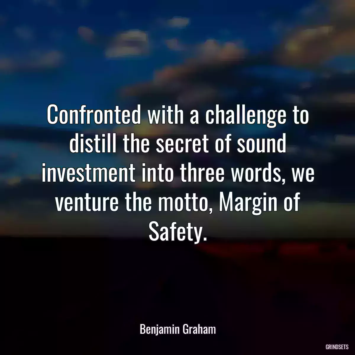 Confronted with a challenge to distill the secret of sound investment into three words, we venture the motto, Margin of Safety.