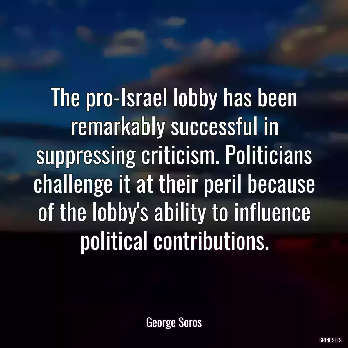 The pro-Israel lobby has been remarkably successful in suppressing criticism. Politicians challenge it at their peril because of the lobby\'s ability to influence political contributions.