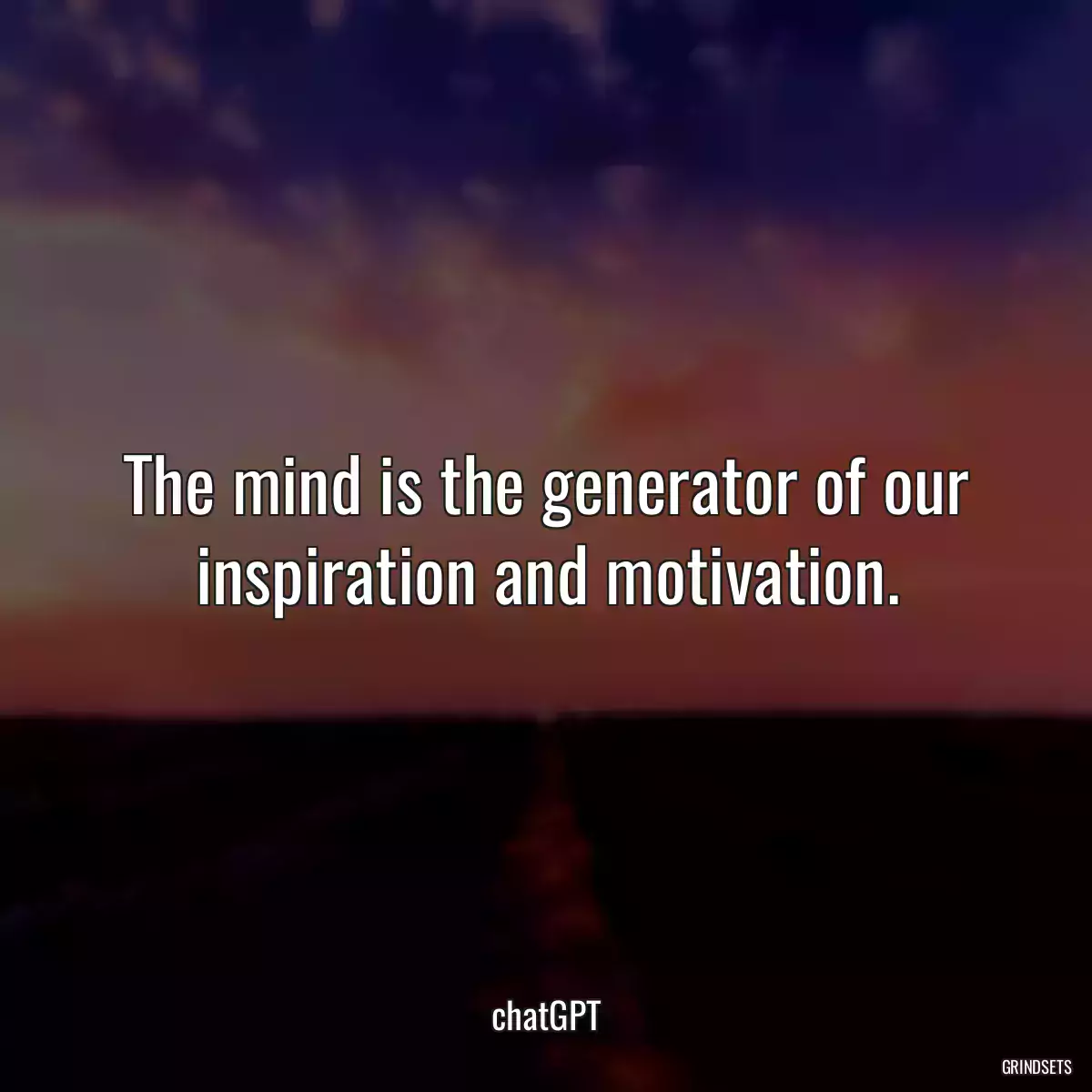 The mind is the generator of our inspiration and motivation.