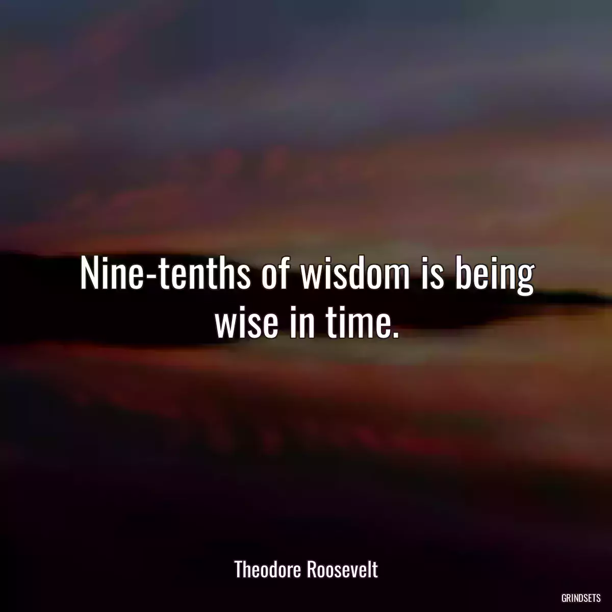 Nine-tenths of wisdom is being wise in time.