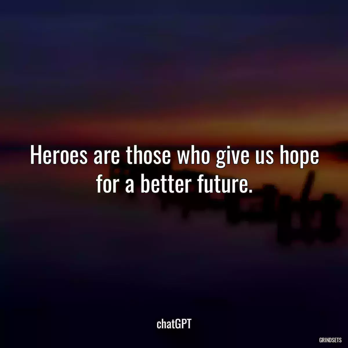 Heroes are those who give us hope for a better future.