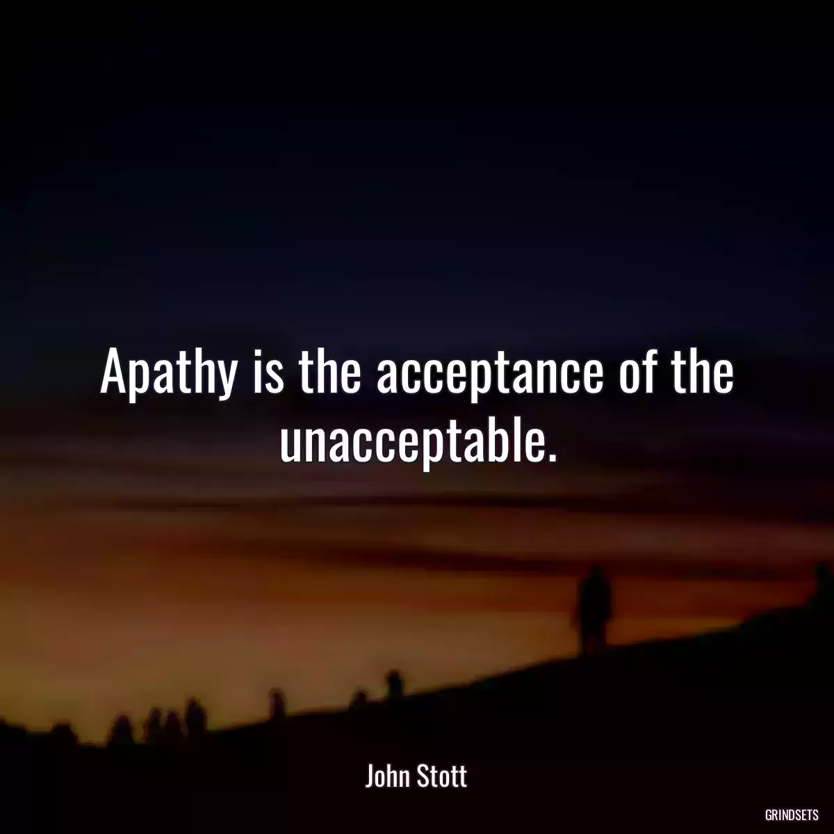 Apathy is the acceptance of the unacceptable.