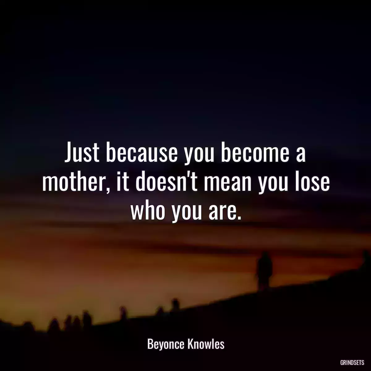 Just because you become a mother, it doesn\'t mean you lose who you are.