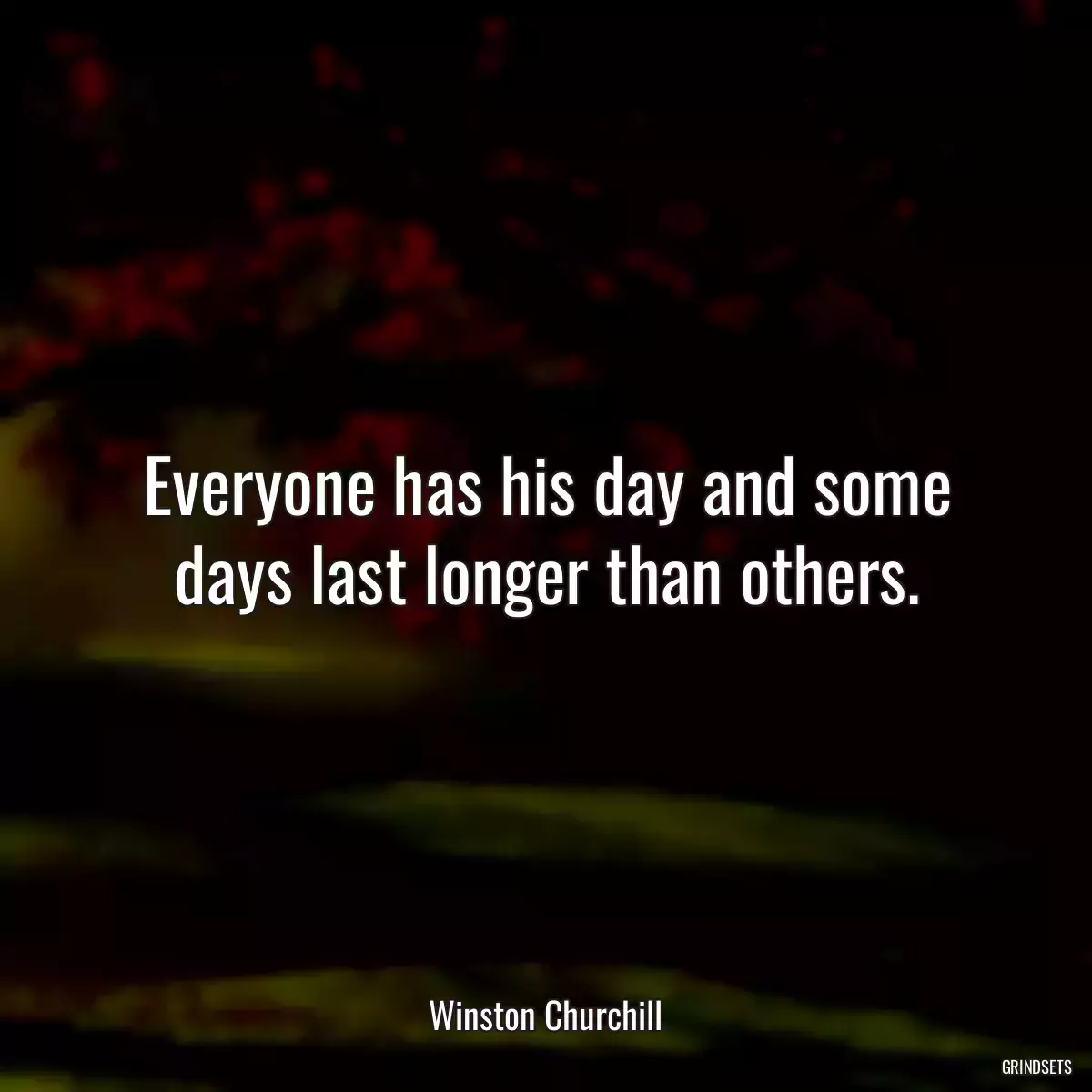 Everyone has his day and some days last longer than others.