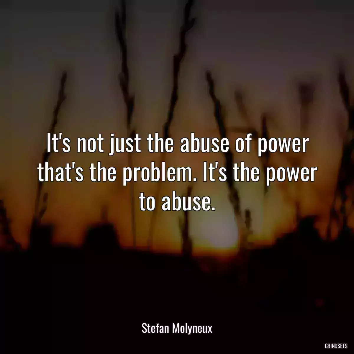 It\'s not just the abuse of power that\'s the problem. It\'s the power to abuse.