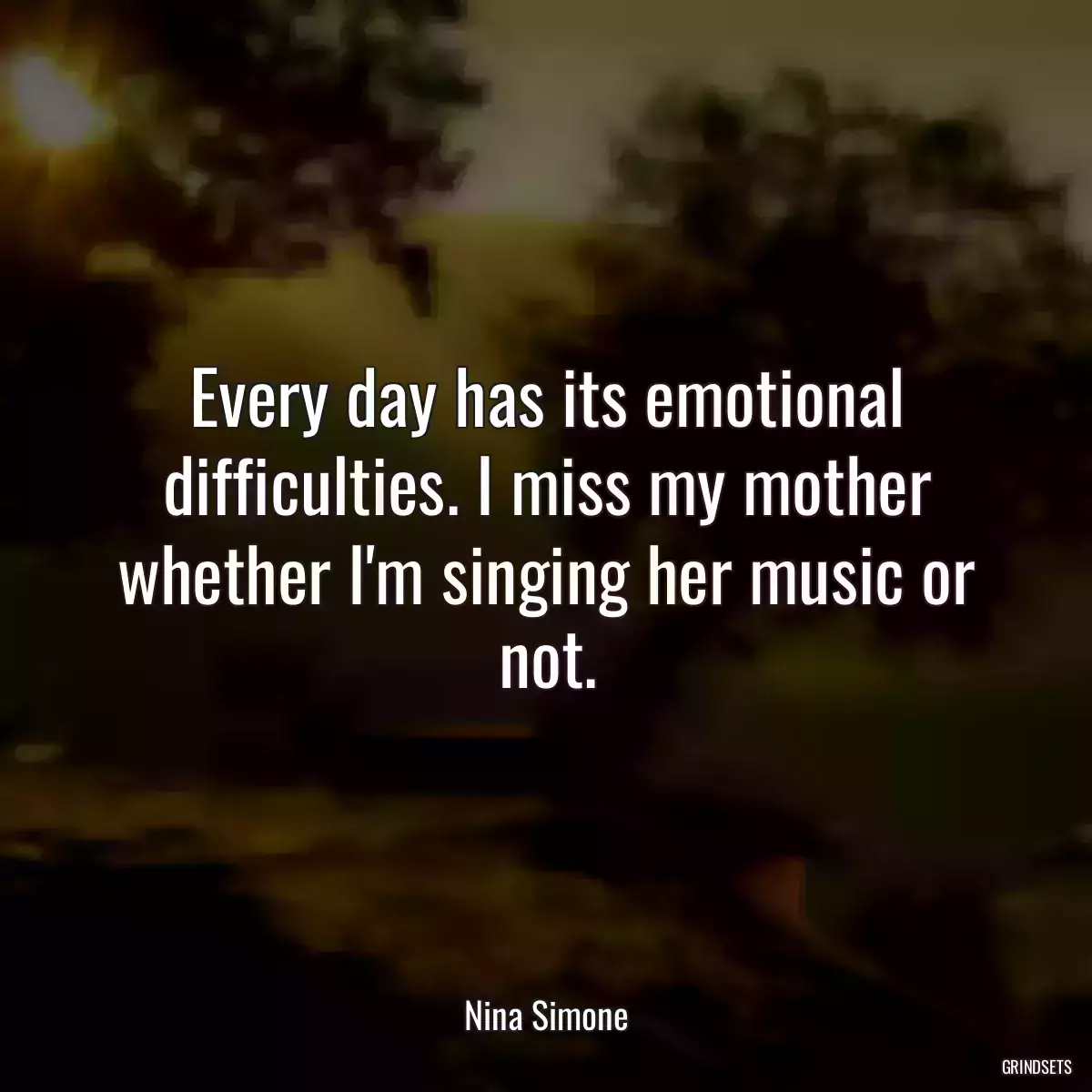 Every day has its emotional difficulties. I miss my mother whether I\'m singing her music or not.