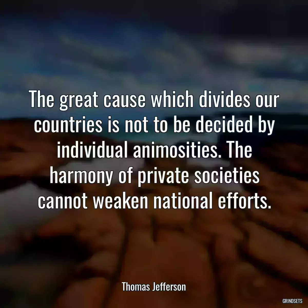 The great cause which divides our countries is not to be decided by individual animosities. The harmony of private societies cannot weaken national efforts.