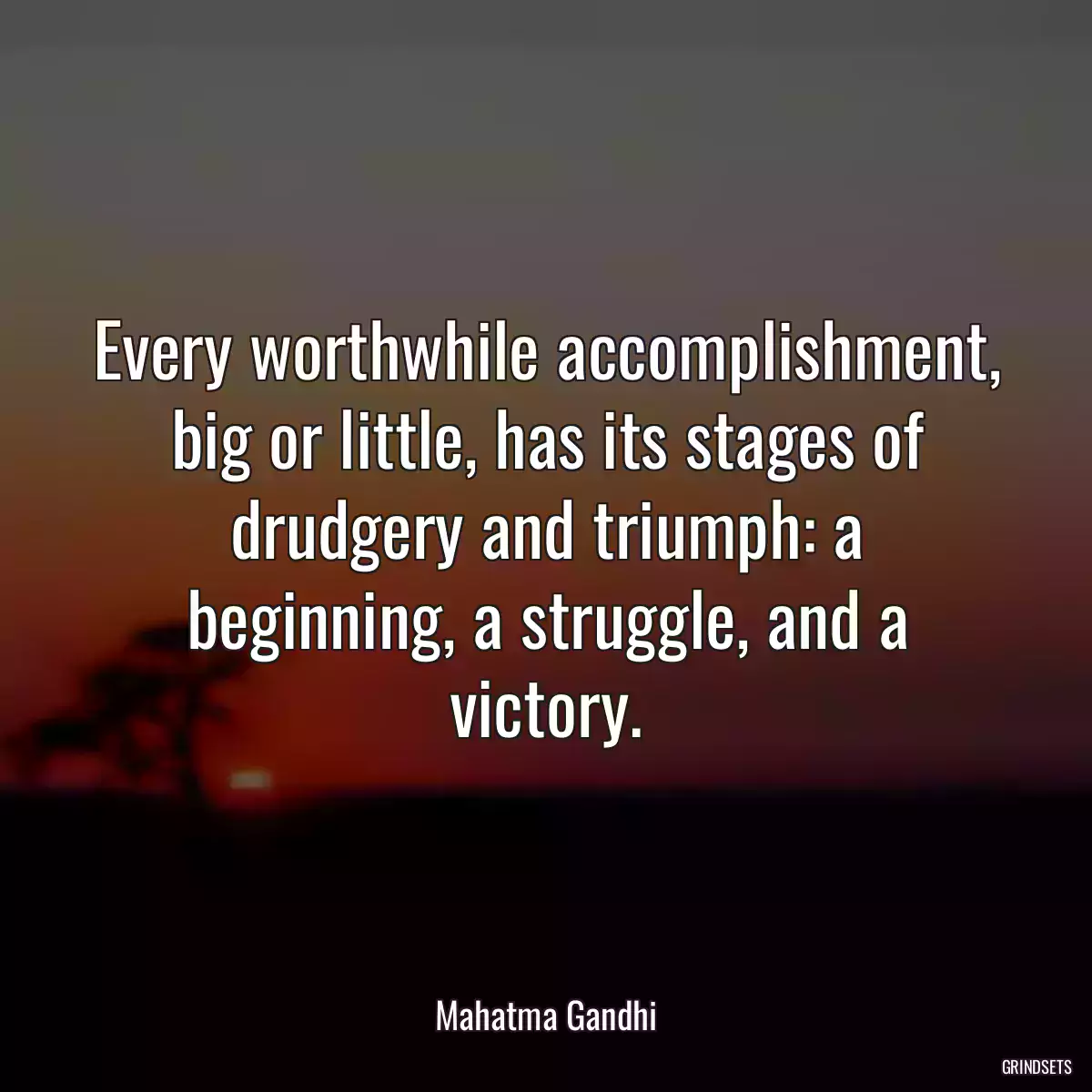 Every worthwhile accomplishment, big or little, has its stages of drudgery and triumph: a beginning, a struggle, and a victory.