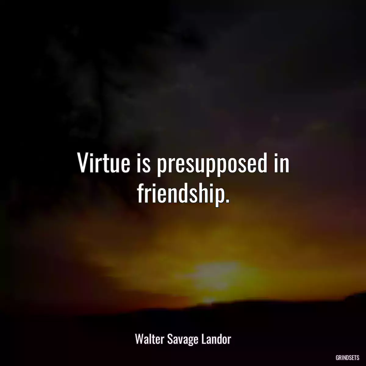 Virtue is presupposed in friendship.