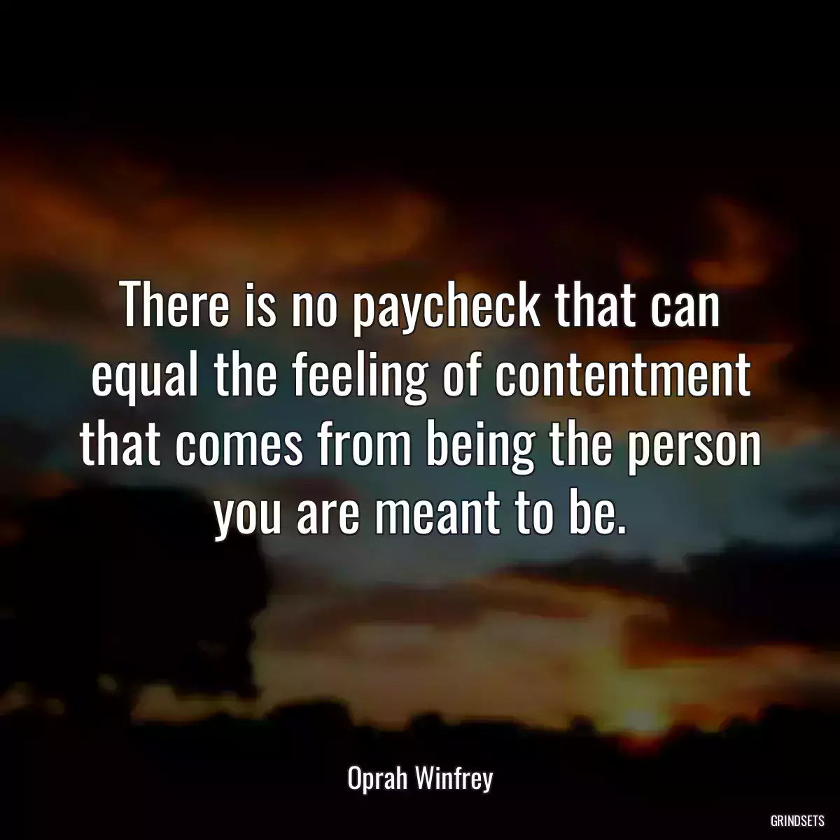 There is no paycheck that can equal the feeling of contentment that comes from being the person you are meant to be.