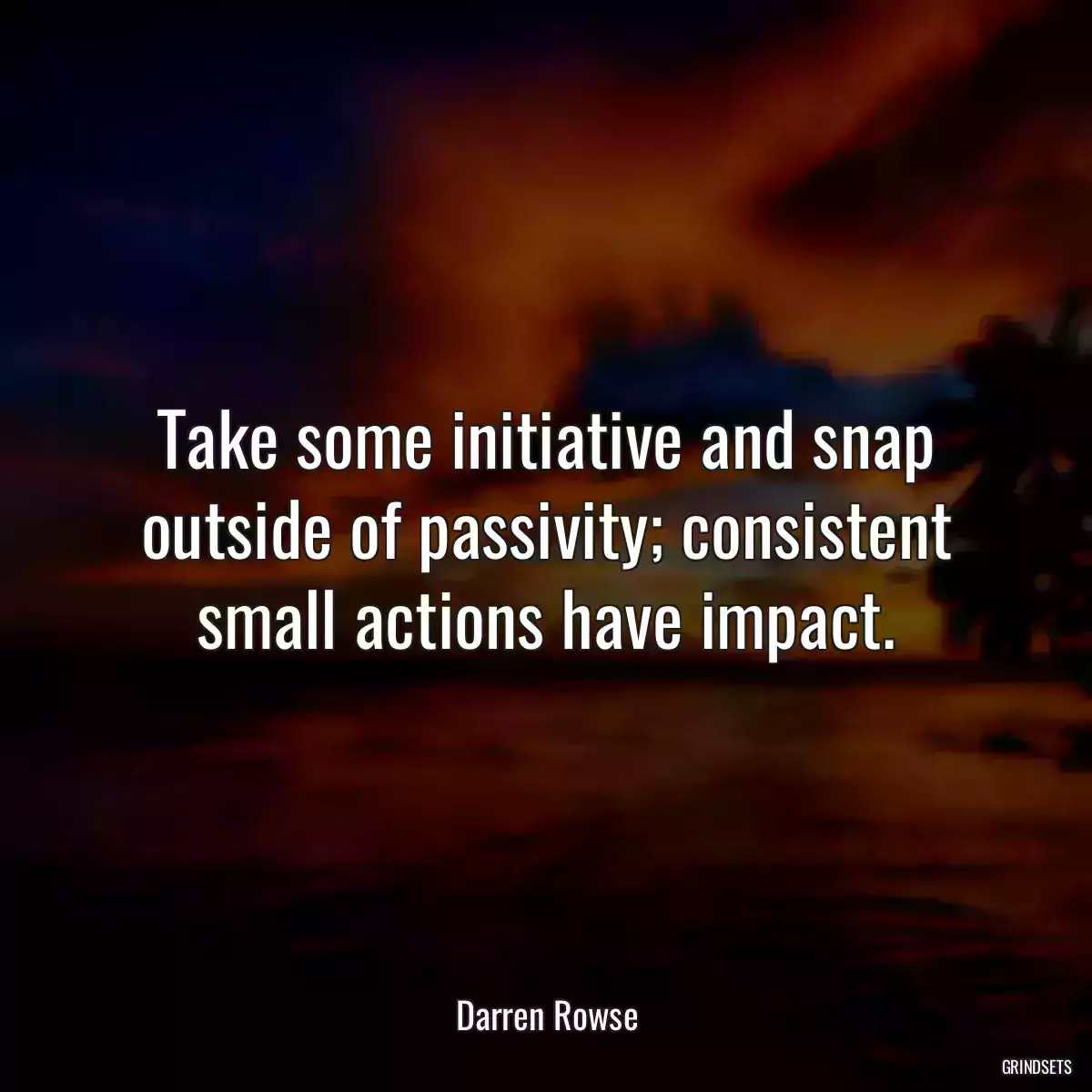 Take some initiative and snap outside of passivity; consistent small actions have impact.