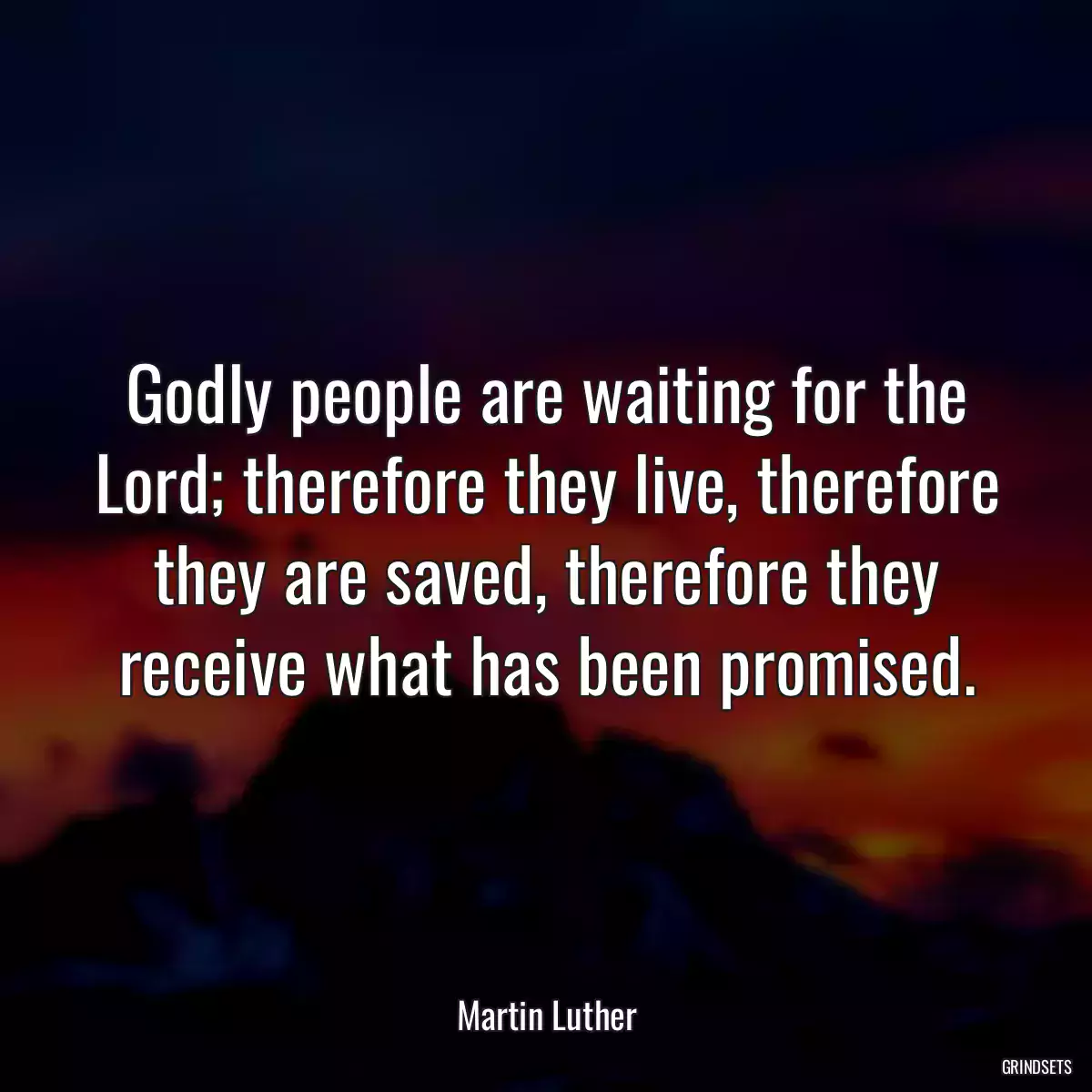 Godly people are waiting for the Lord; therefore they live, therefore they are saved, therefore they receive what has been promised.