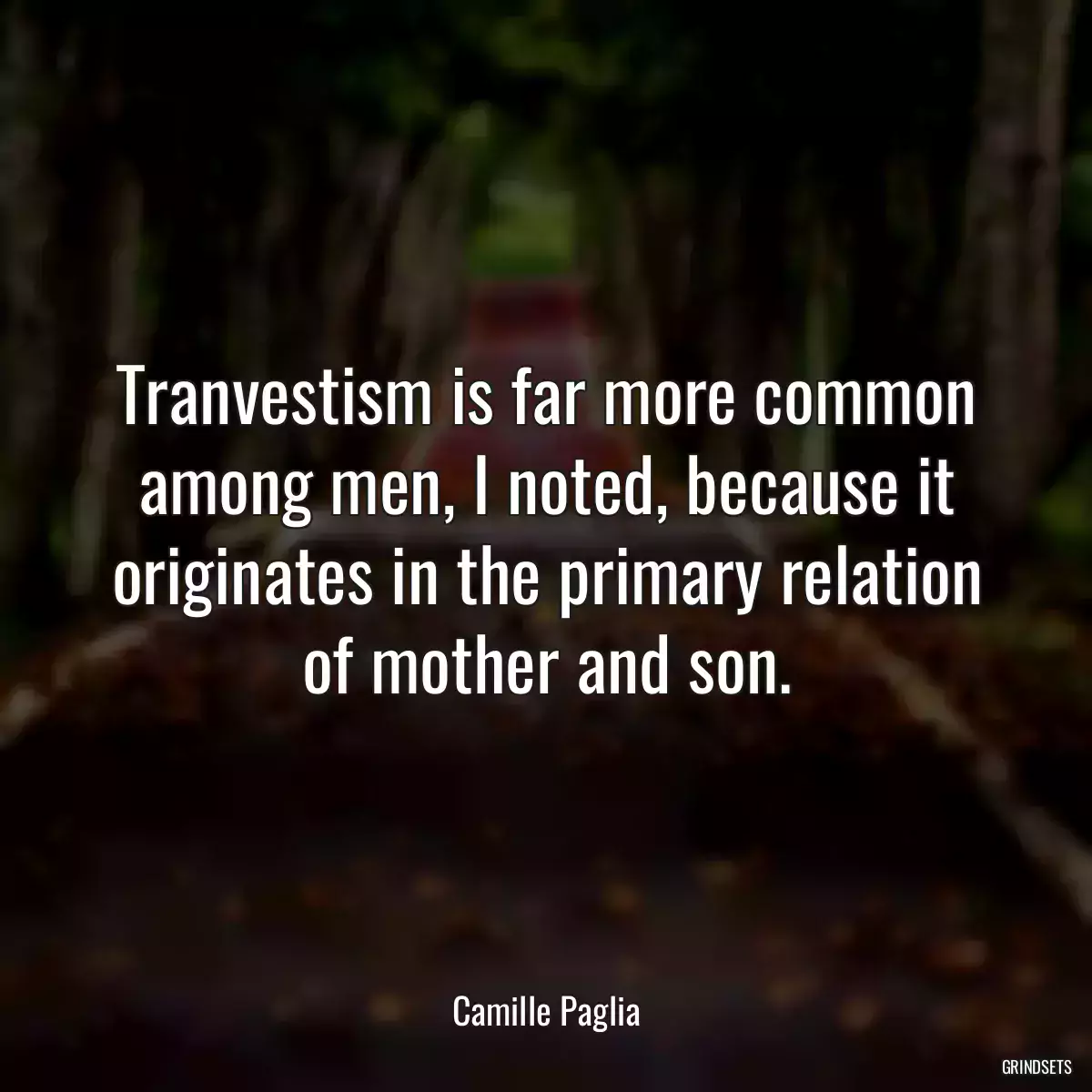 Tranvestism is far more common among men, I noted, because it originates in the primary relation of mother and son.