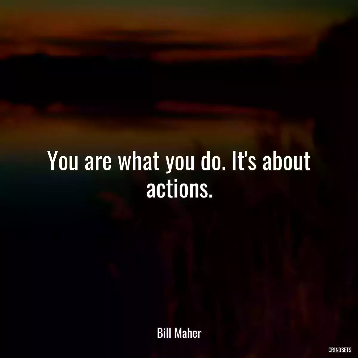 You are what you do. It\'s about actions.