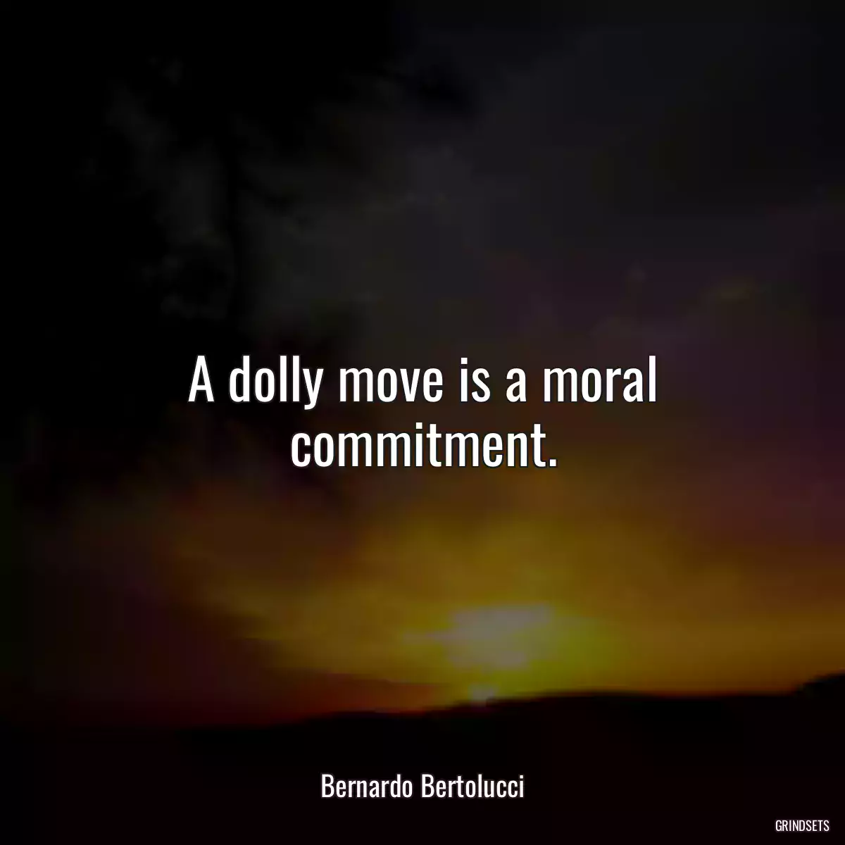 A dolly move is a moral commitment.