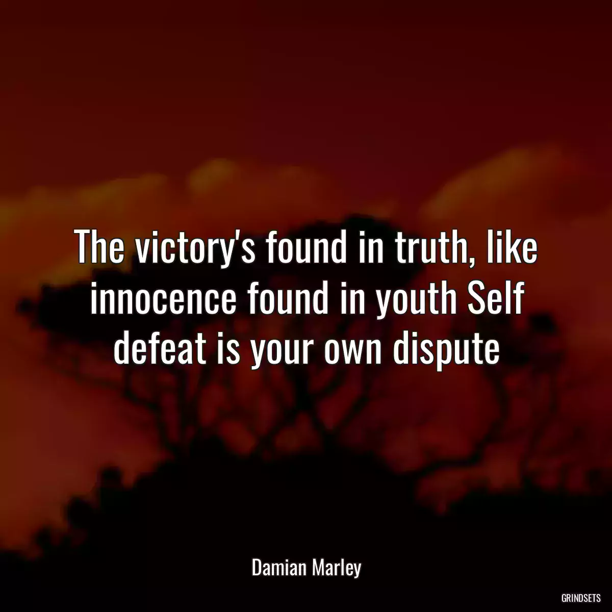 The victory\'s found in truth, like innocence found in youth Self defeat is your own dispute