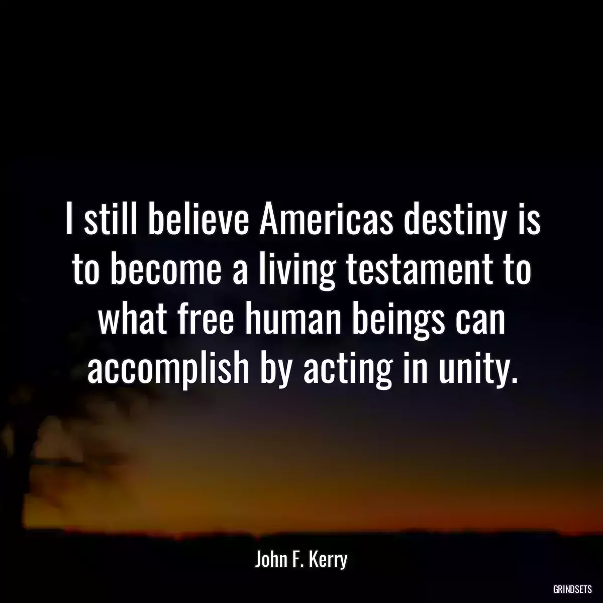 I still believe Americas destiny is to become a living testament to what free human beings can accomplish by acting in unity.