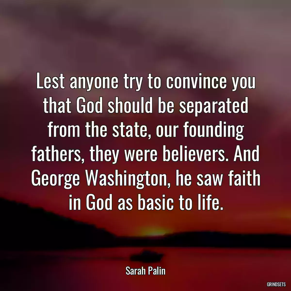 Lest anyone try to convince you that God should be separated from the state, our founding fathers, they were believers. And George Washington, he saw faith in God as basic to life.