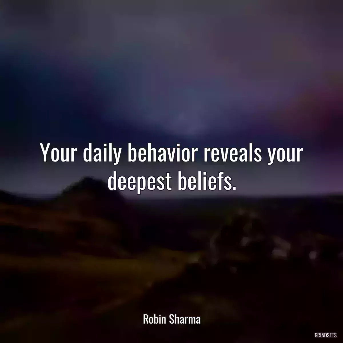 Your daily behavior reveals your deepest beliefs.