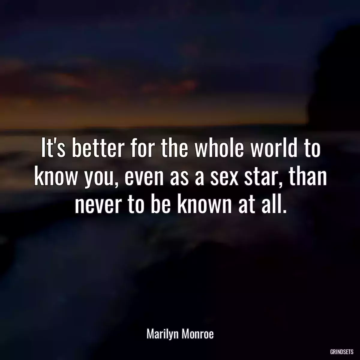 It\'s better for the whole world to know you, even as a sex star, than never to be known at all.