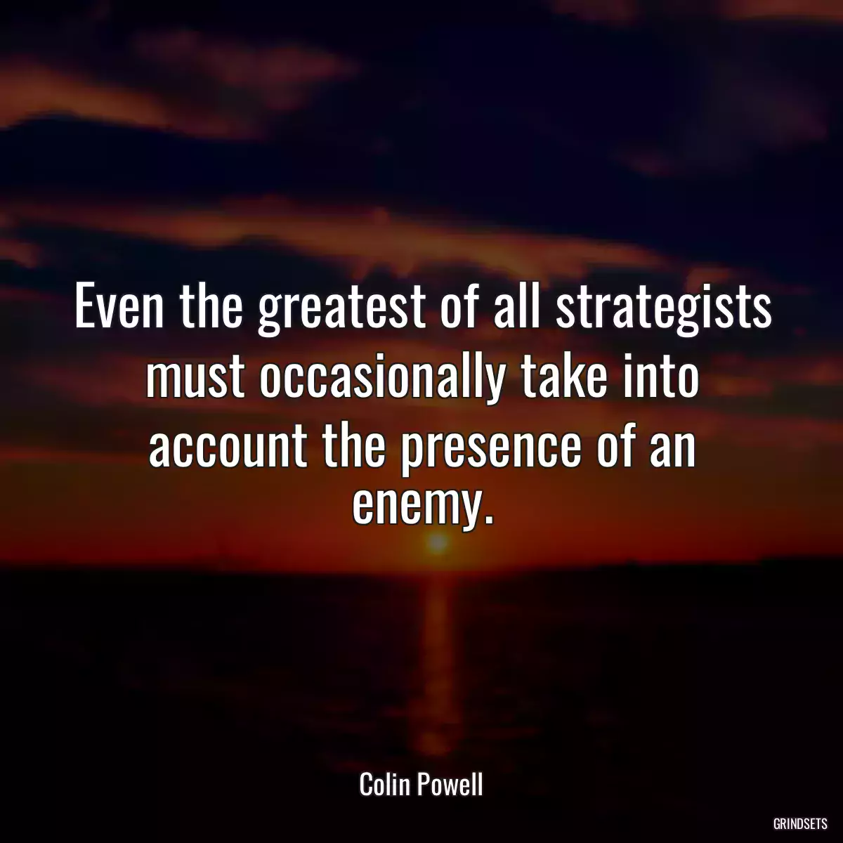 Even the greatest of all strategists must occasionally take into account the presence of an enemy.
