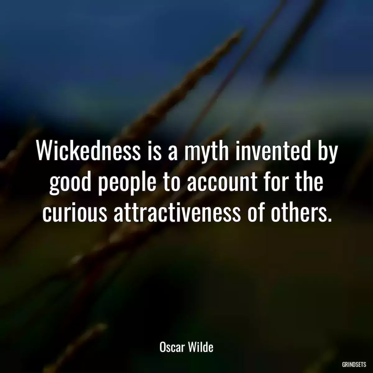 Wickedness is a myth invented by good people to account for the curious attractiveness of others.