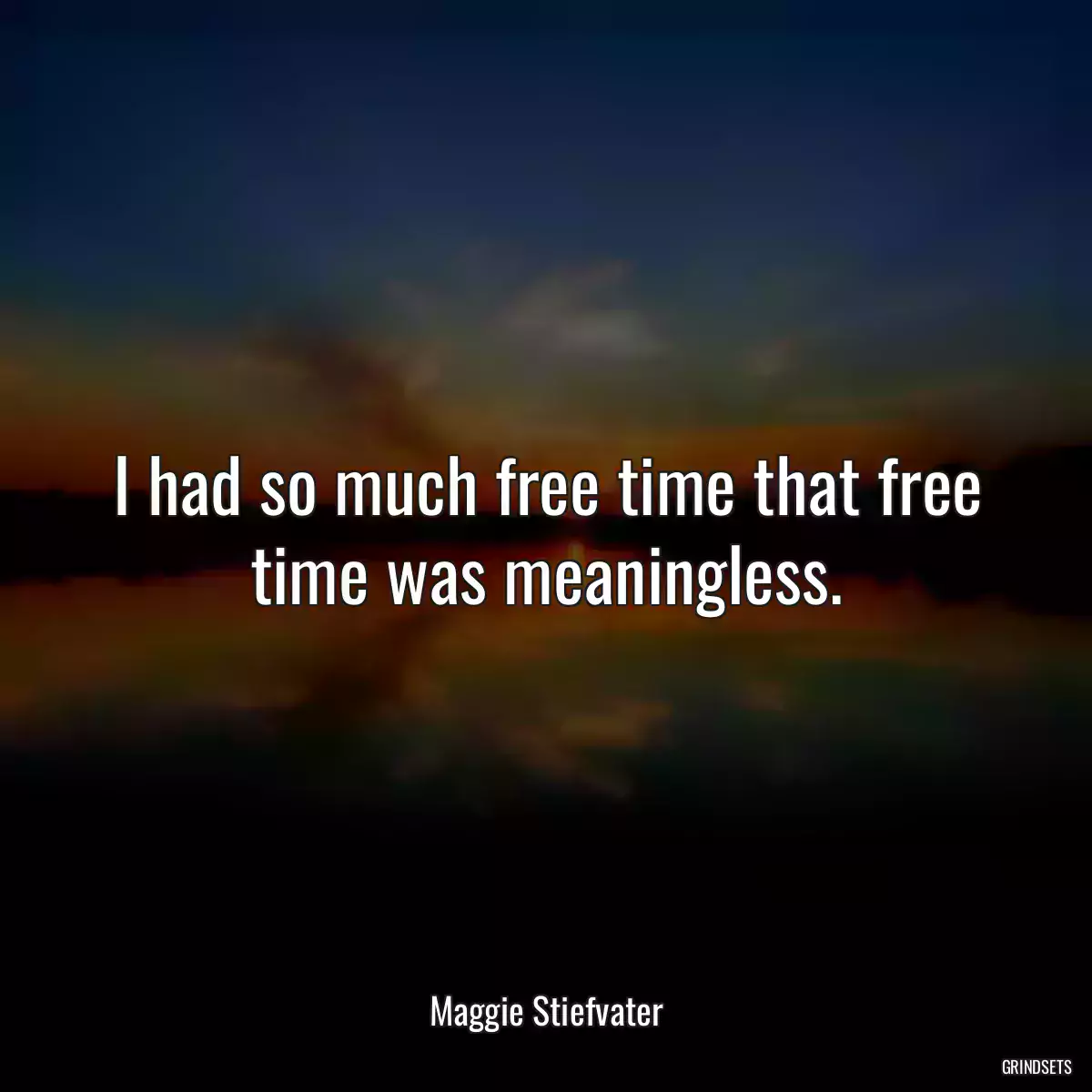 I had so much free time that free time was meaningless.