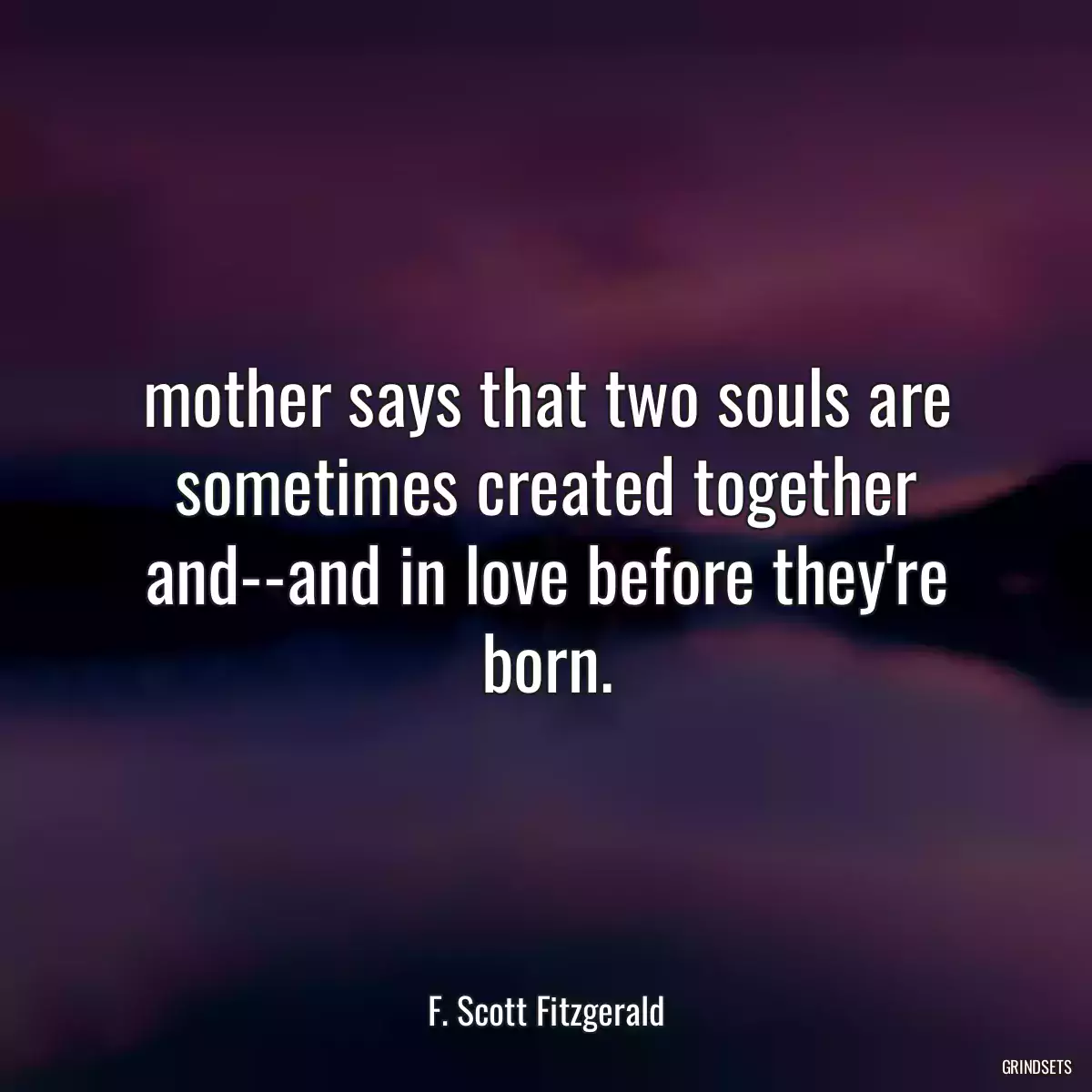 mother says that two souls are sometimes created together and--and in love before they\'re born.