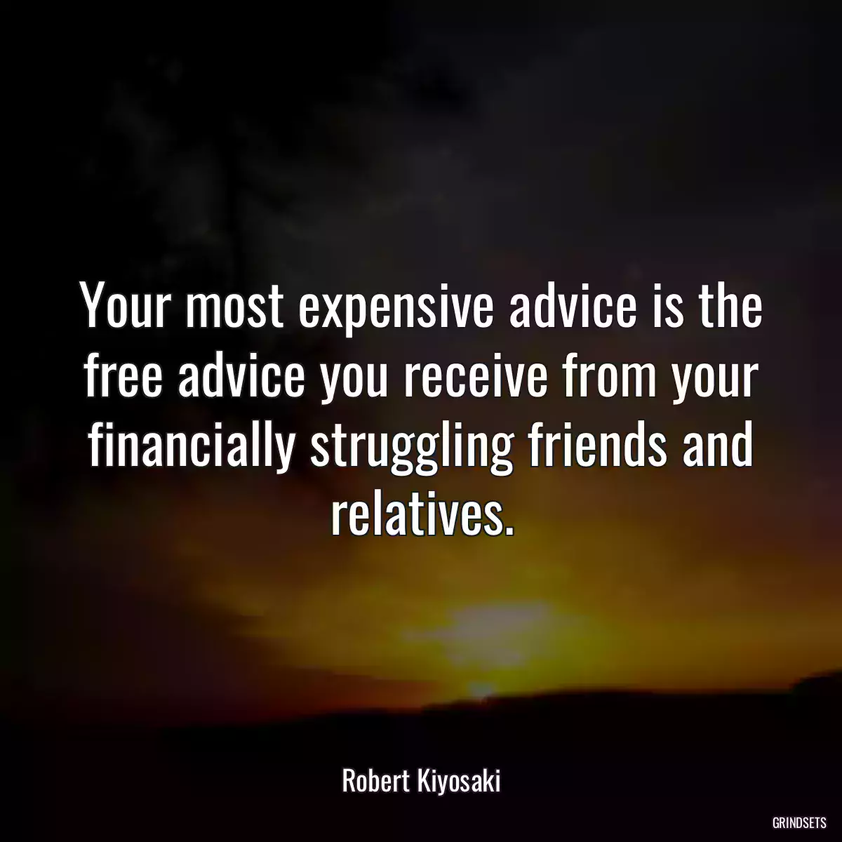 Your most expensive advice is the free advice you receive from your financially struggling friends and relatives.