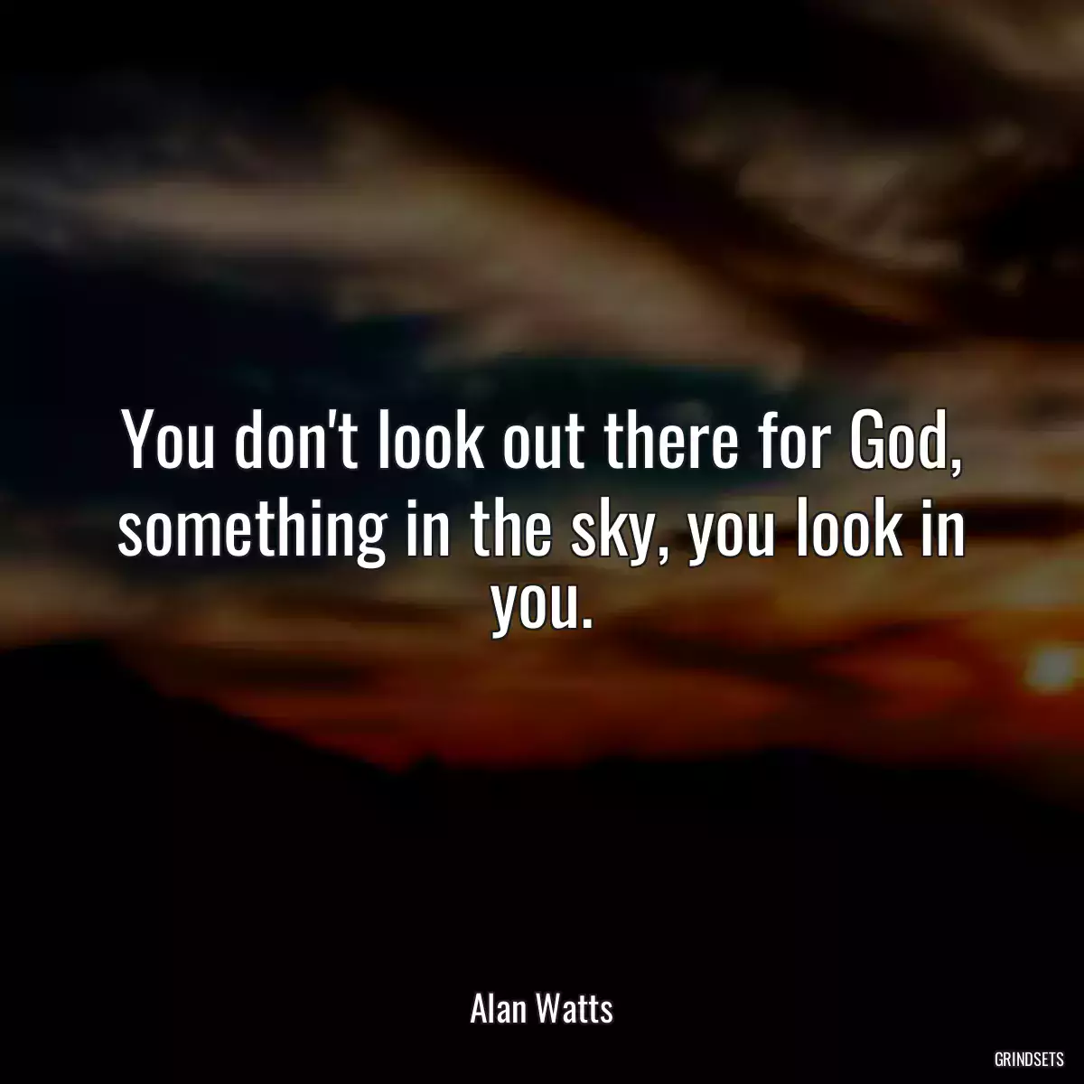 You don\'t look out there for God, something in the sky, you look in you.