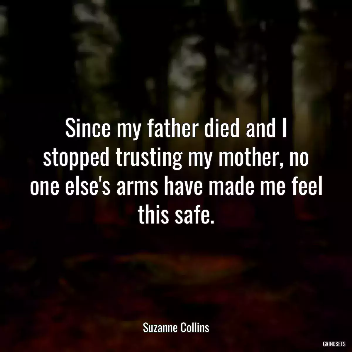 Since my father died and I stopped trusting my mother, no one else\'s arms have made me feel this safe.