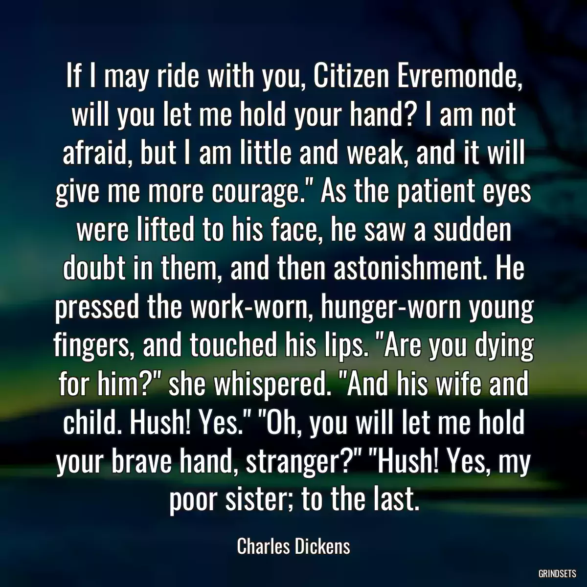 If I may ride with you, Citizen Evremonde, will you let me hold your hand? I am not afraid, but I am little and weak, and it will give me more courage.\