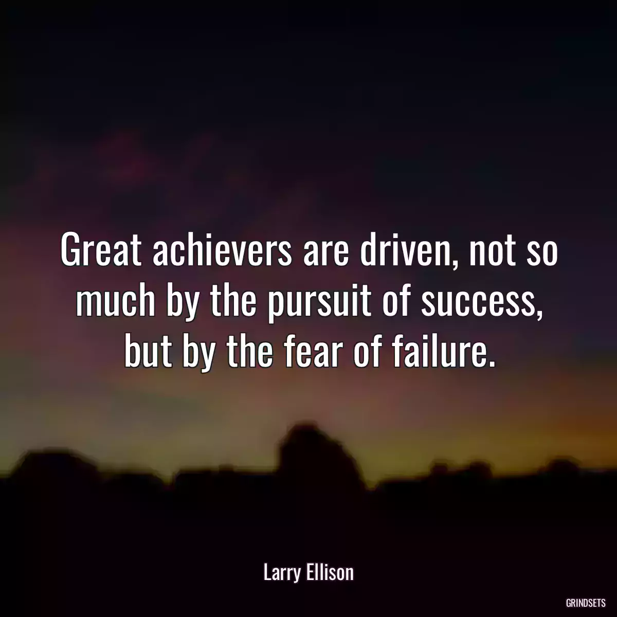 Great achievers are driven, not so much by the pursuit of success, but by the fear of failure.