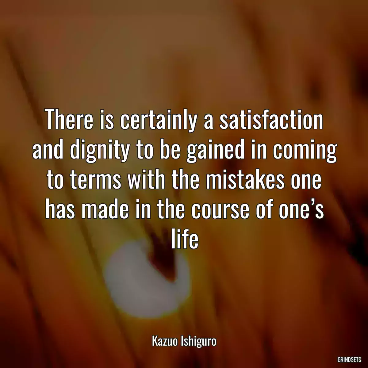 There is certainly a satisfaction and dignity to be gained in coming to terms with the mistakes one has made in the course of one’s life