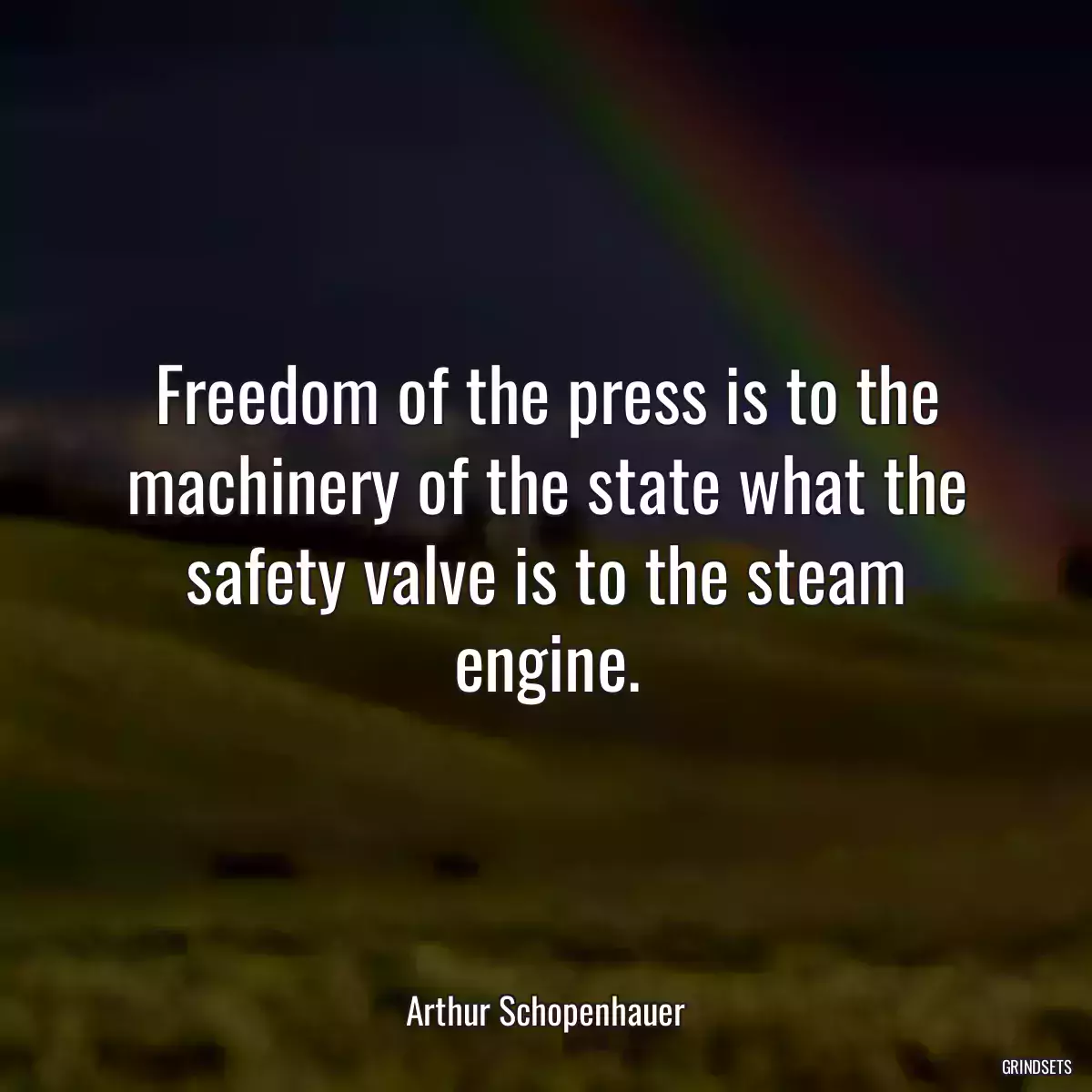 Freedom of the press is to the machinery of the state what the safety valve is to the steam engine.