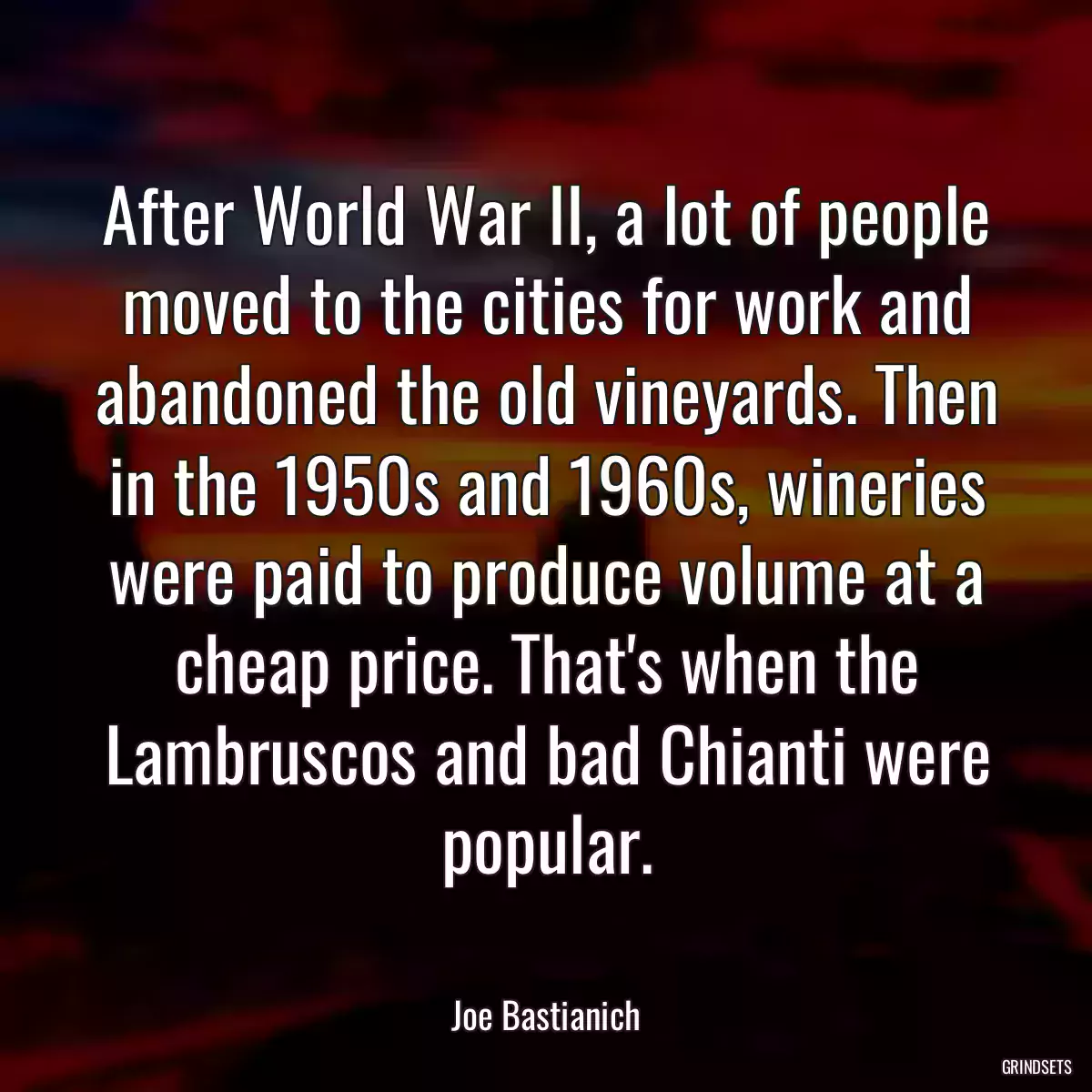 After World War II, a lot of people moved to the cities for work and abandoned the old vineyards. Then in the 1950s and 1960s, wineries were paid to produce volume at a cheap price. That\'s when the Lambruscos and bad Chianti were popular.